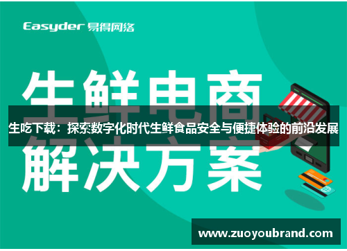 生吃下载：探索数字化时代生鲜食品安全与便捷体验的前沿发展